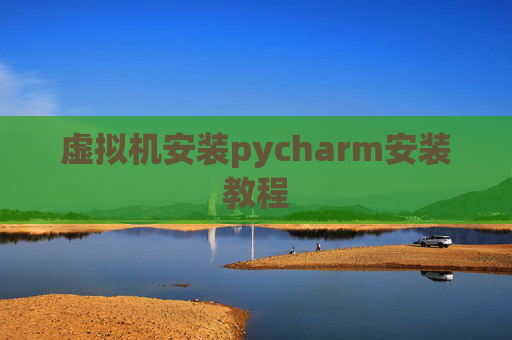 虚拟机安装pycharm安装教程